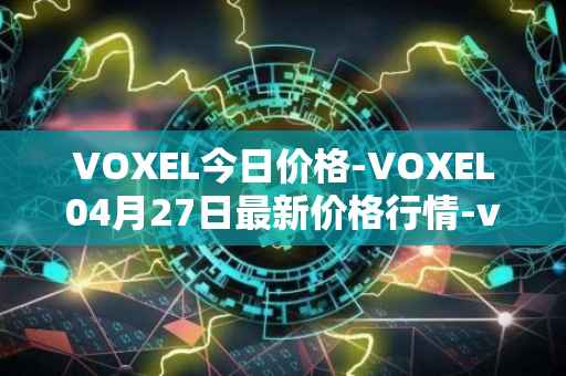 VOXEL今日价格-VOXEL04月27日最新价格行情-voxies最新走势消息