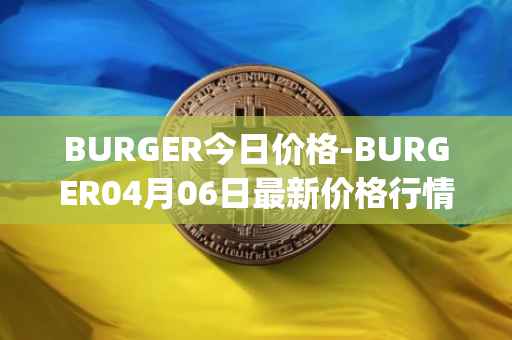 BURGER今日价格-BURGER04月06日最新价格行情-burger-swap最新走势消息