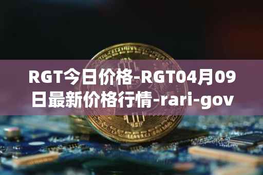 RGT今日价格-RGT04月09日最新价格行情-rari-governance-token最新走势消息