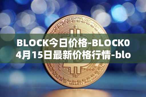 BLOCK今日价格-BLOCK04月15日最新价格行情-block最新走势消息