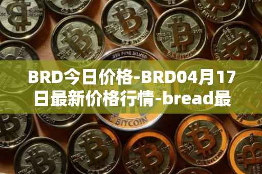 BRD今日价格-BRD04月17日最新价格行情-bread最新走势消息
