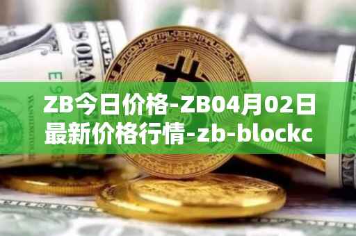 ZB今日价格-ZB04月02日最新价格行情-zb-blockchain最新走势消息
