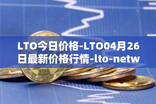 LTO今日价格-LTO04月26日最新价格行情-lto-network最新走势消息