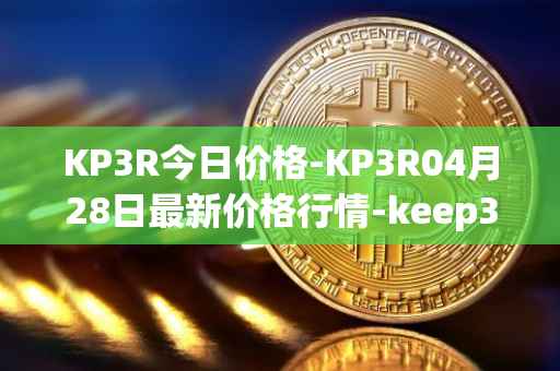 KP3R今日价格-KP3R04月28日最新价格行情-keep3rv1最新走势消息