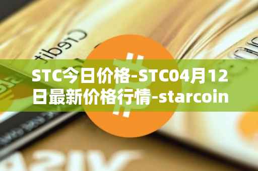 STC今日价格-STC04月12日最新价格行情-starcoin最新走势消息