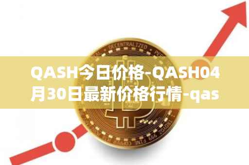 QASH今日价格-QASH04月30日最新价格行情-qash最新走势消息