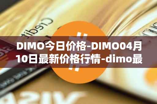 DIMO今日价格-DIMO04月10日最新价格行情-dimo最新走势消息