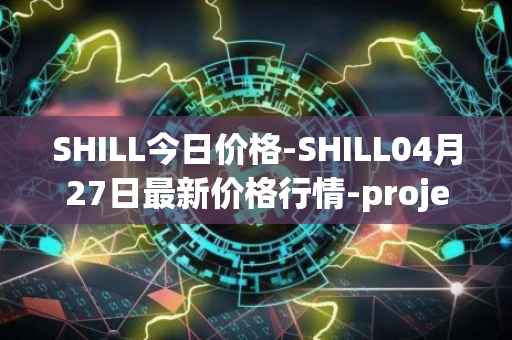SHILL今日价格-SHILL04月27日最新价格行情-projectseedtoken最新走势消息