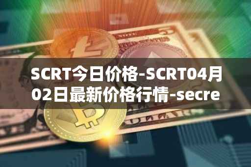 SCRT今日价格-SCRT04月02日最新价格行情-secret最新走势消息