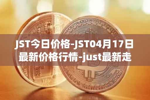JST今日价格-JST04月17日最新价格行情-just最新走势消息
