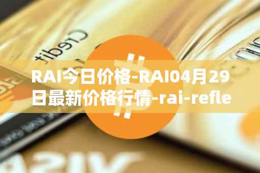 RAI今日价格-RAI04月29日最新价格行情-rai-reflex-index最新走势消息