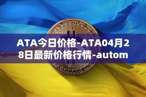 ATA今日价格-ATA04月28日最新价格行情-automata最新走势消息