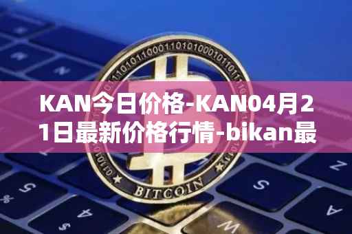 KAN今日价格-KAN04月21日最新价格行情-bikan最新走势消息