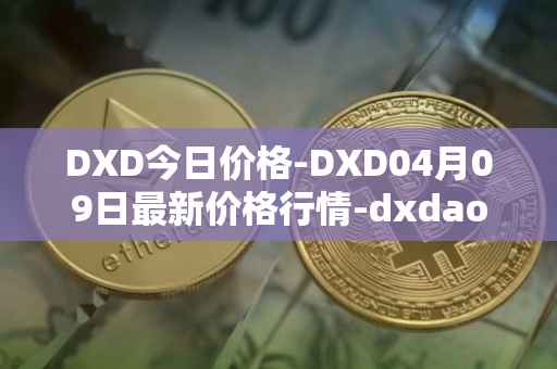 DXD今日价格-DXD04月09日最新价格行情-dxdao最新走势消息