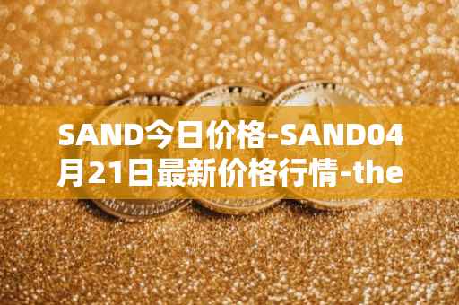 SAND今日价格-SAND04月21日最新价格行情-the-sandbox最新走势消息