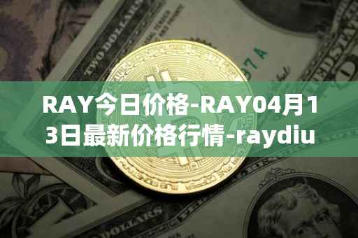 RAY今日价格-RAY04月13日最新价格行情-raydium最新走势消息