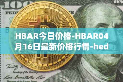 HBAR今日价格-HBAR04月16日最新价格行情-hedera-hashgraphiou最新走势消息