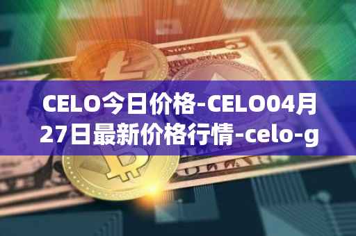 CELO今日价格-CELO04月27日最新价格行情-celo-gold最新走势消息