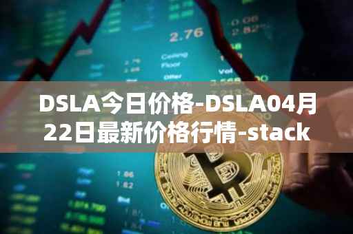 DSLA今日价格-DSLA04月22日最新价格行情-stacktical最新走势消息