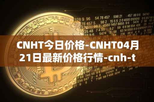 CNHT今日价格-CNHT04月21日最新价格行情-cnh-tether最新走势消息