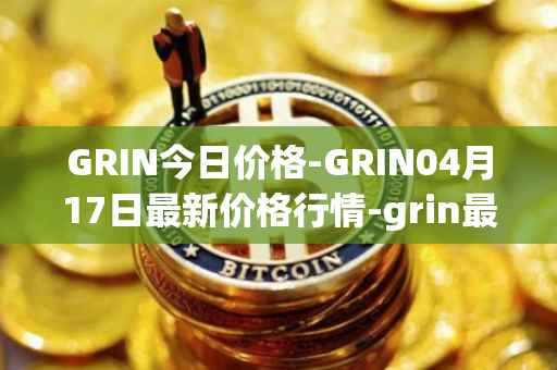 GRIN今日价格-GRIN04月17日最新价格行情-grin最新走势消息