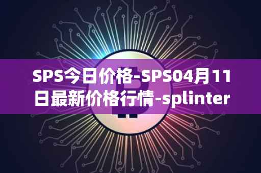 SPS今日价格-SPS04月11日最新价格行情-splintershards最新走势消息