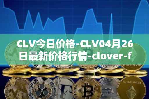 CLV今日价格-CLV04月26日最新价格行情-clover-finance最新走势消息