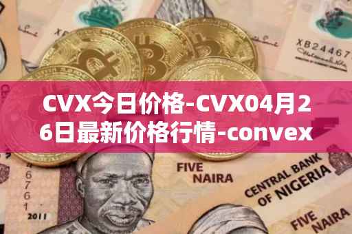 CVX今日价格-CVX04月26日最新价格行情-convex-finance最新走势消息