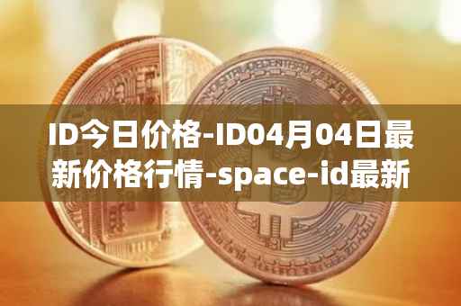 ID今日价格-ID04月04日最新价格行情-space-id最新走势消息