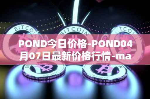 POND今日价格-POND04月07日最新价格行情-marlin最新走势消息