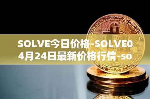 SOLVE今日价格-SOLVE04月24日最新价格行情-solve最新走势消息