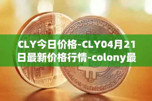 CLY今日价格-CLY04月21日最新价格行情-colony最新走势消息