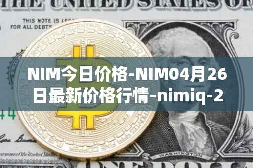 NIM今日价格-NIM04月26日最新价格行情-nimiq-2最新走势消息