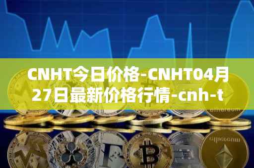 CNHT今日价格-CNHT04月27日最新价格行情-cnh-tether最新走势消息
