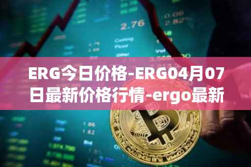 ERG今日价格-ERG04月07日最新价格行情-ergo最新走势消息