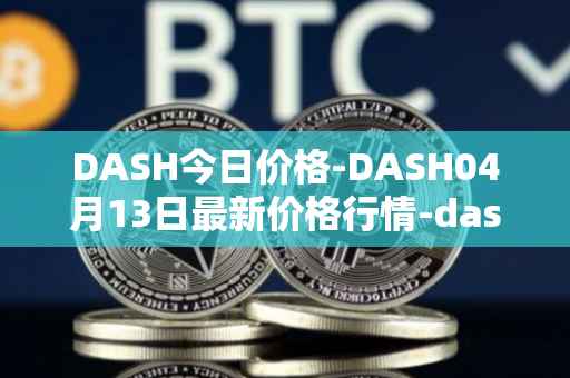DASH今日价格-DASH04月13日最新价格行情-dash最新走势消息