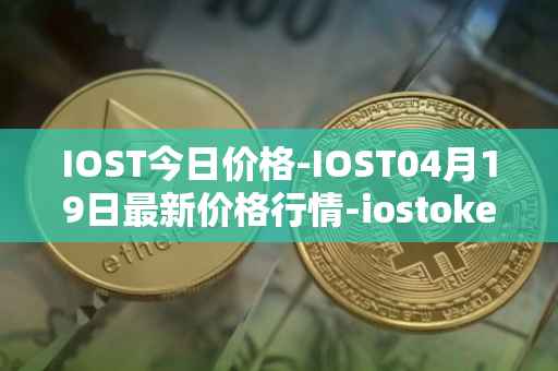 IOST今日价格-IOST04月19日最新价格行情-iostoken最新走势消息