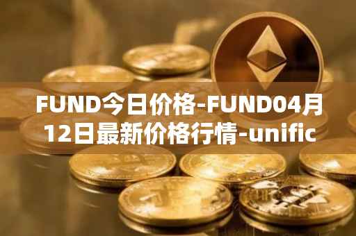 FUND今日价格-FUND04月12日最新价格行情-unification最新走势消息