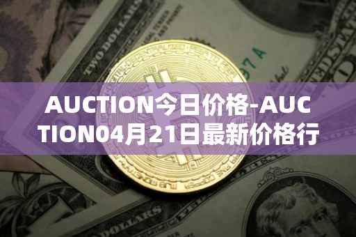 AUCTION今日价格-AUCTION04月21日最新价格行情-auction最新走势消息