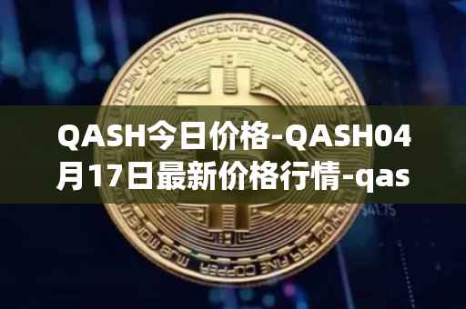 QASH今日价格-QASH04月17日最新价格行情-qash最新走势消息