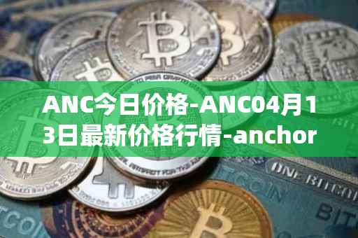 ANC今日价格-ANC04月13日最新价格行情-anchor-protocol最新走势消息