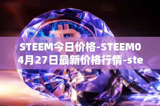 STEEM今日价格-STEEM04月27日最新价格行情-steem最新走势消息