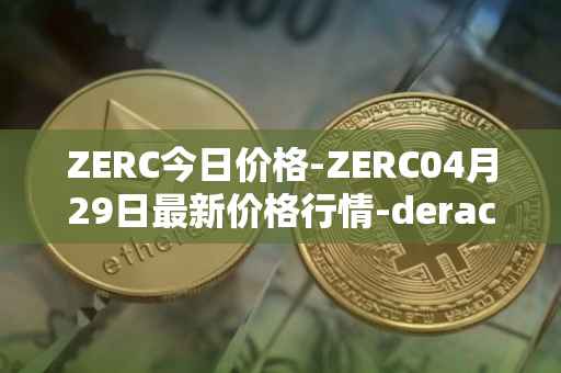 ZERC今日价格-ZERC04月29日最新价格行情-derace最新走势消息