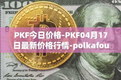 PKF今日价格-PKF04月17日最新价格行情-polkafoundry最新走势消息