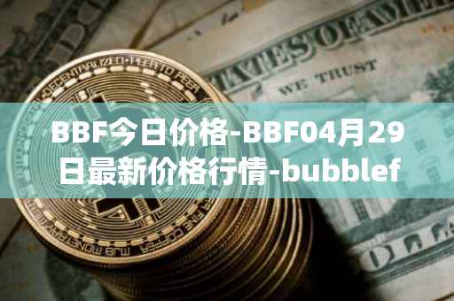 BBF今日价格-BBF04月29日最新价格行情-bubblefong最新走势消息