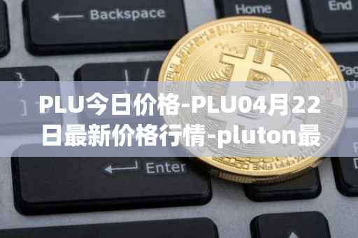 PLU今日价格-PLU04月22日最新价格行情-pluton最新走势消息