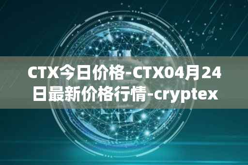 CTX今日价格-CTX04月24日最新价格行情-cryptex-finance最新走势消息