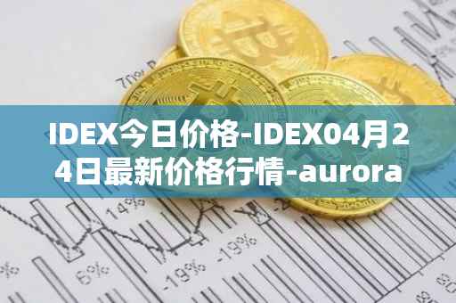 IDEX今日价格-IDEX04月24日最新价格行情-aurora-dao最新走势消息