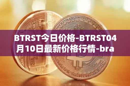 BTRST今日价格-BTRST04月10日最新价格行情-braintrust最新走势消息