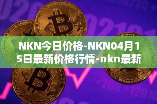 NKN今日价格-NKN04月15日最新价格行情-nkn最新走势消息